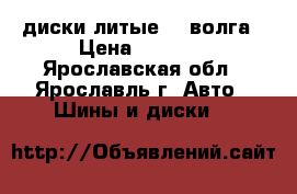 диски литыеR15 волга › Цена ­ 4 500 - Ярославская обл., Ярославль г. Авто » Шины и диски   